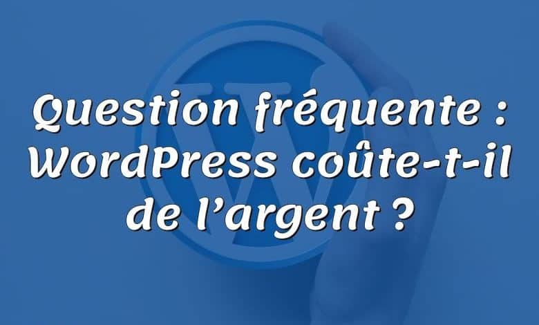 Question fréquente : WordPress coûte-t-il de l’argent ?